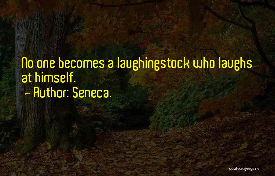 Seneca. Quotes: No One Becomes A Laughingstock Who Laughs At Himself.