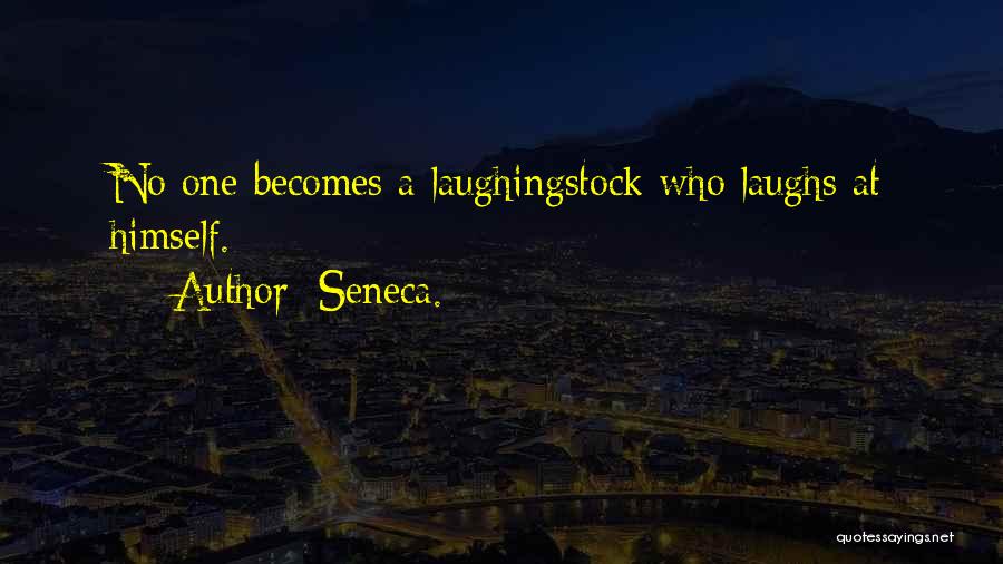 Seneca. Quotes: No One Becomes A Laughingstock Who Laughs At Himself.