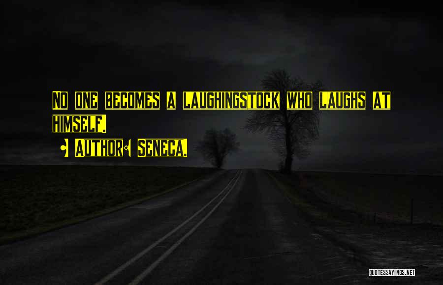 Seneca. Quotes: No One Becomes A Laughingstock Who Laughs At Himself.