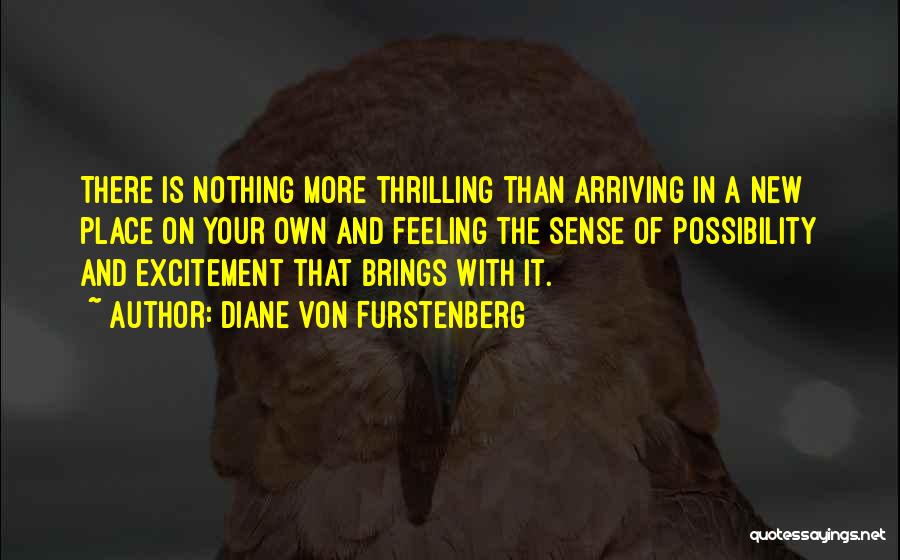 Diane Von Furstenberg Quotes: There Is Nothing More Thrilling Than Arriving In A New Place On Your Own And Feeling The Sense Of Possibility