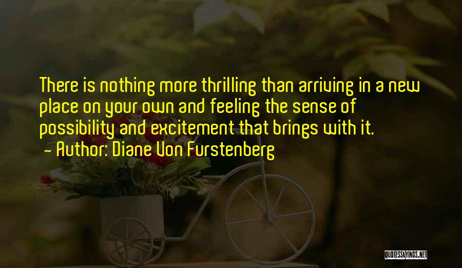 Diane Von Furstenberg Quotes: There Is Nothing More Thrilling Than Arriving In A New Place On Your Own And Feeling The Sense Of Possibility