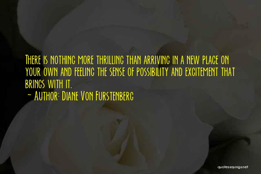 Diane Von Furstenberg Quotes: There Is Nothing More Thrilling Than Arriving In A New Place On Your Own And Feeling The Sense Of Possibility