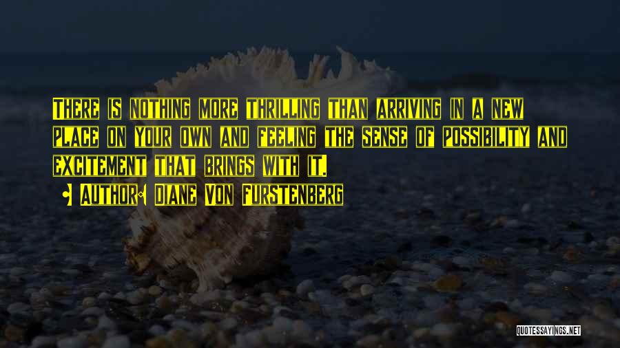 Diane Von Furstenberg Quotes: There Is Nothing More Thrilling Than Arriving In A New Place On Your Own And Feeling The Sense Of Possibility