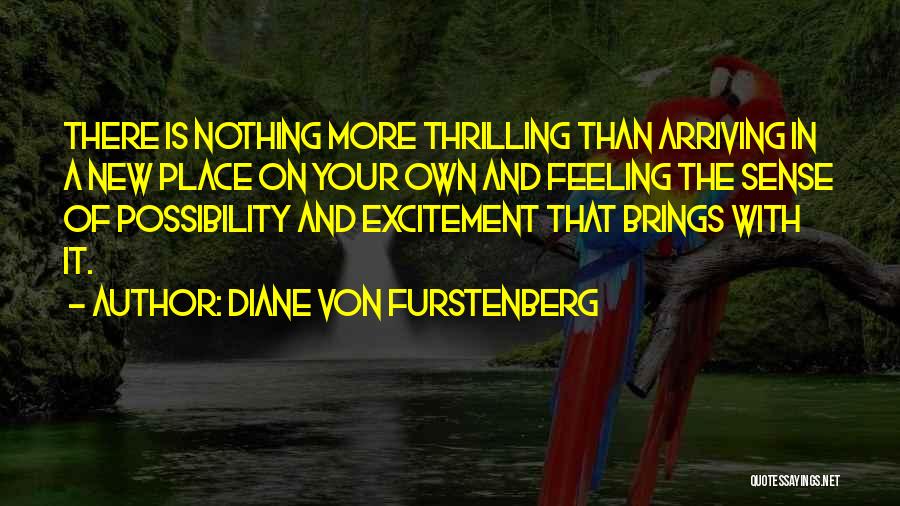 Diane Von Furstenberg Quotes: There Is Nothing More Thrilling Than Arriving In A New Place On Your Own And Feeling The Sense Of Possibility