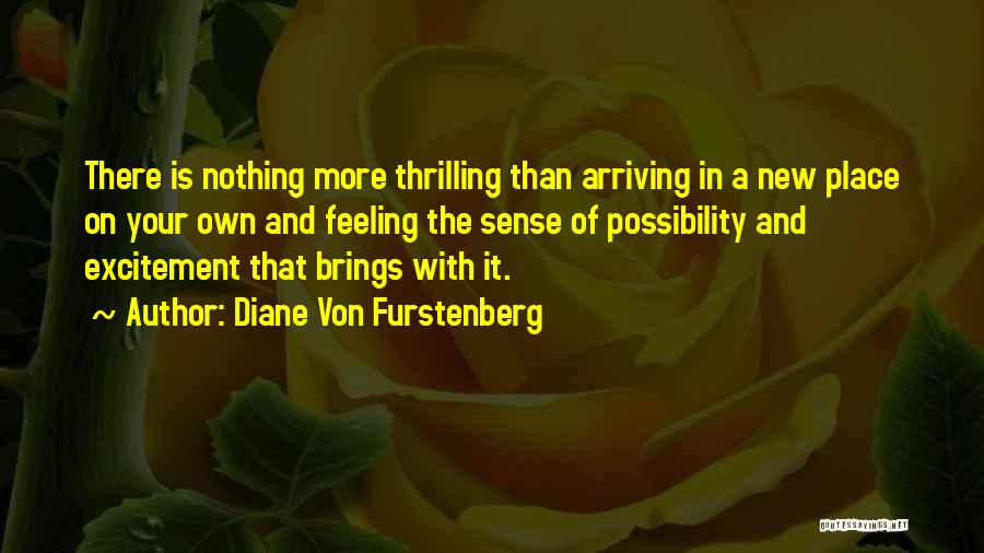 Diane Von Furstenberg Quotes: There Is Nothing More Thrilling Than Arriving In A New Place On Your Own And Feeling The Sense Of Possibility