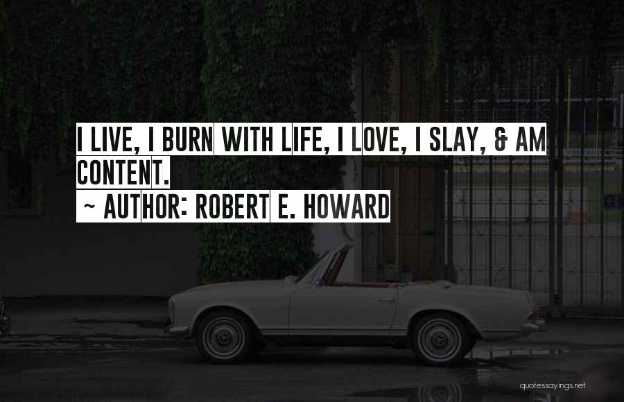 Robert E. Howard Quotes: I Live, I Burn With Life, I Love, I Slay, & Am Content.