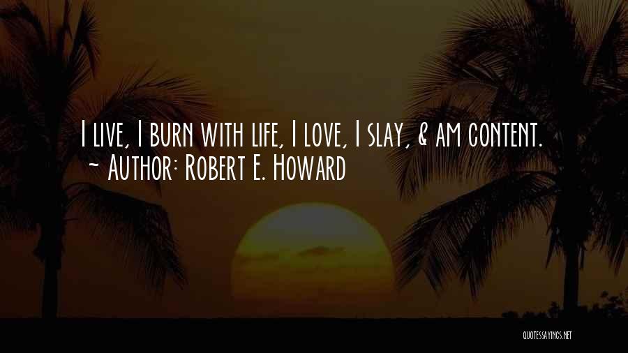 Robert E. Howard Quotes: I Live, I Burn With Life, I Love, I Slay, & Am Content.