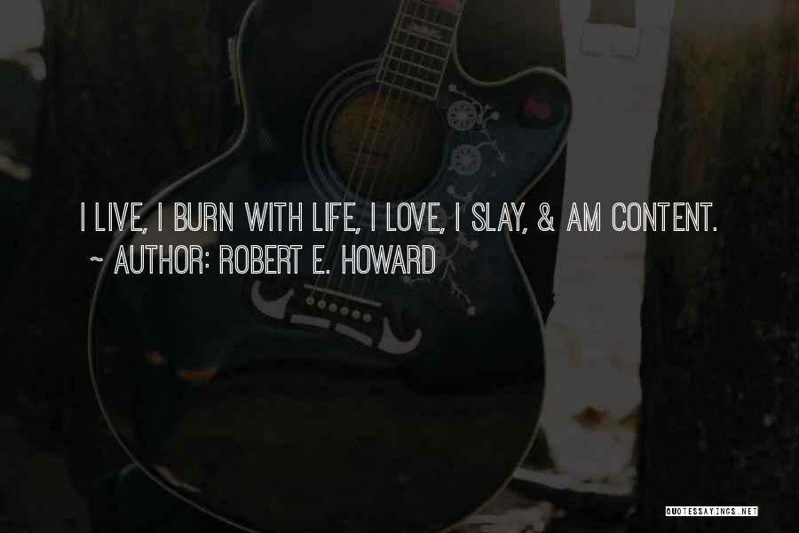 Robert E. Howard Quotes: I Live, I Burn With Life, I Love, I Slay, & Am Content.