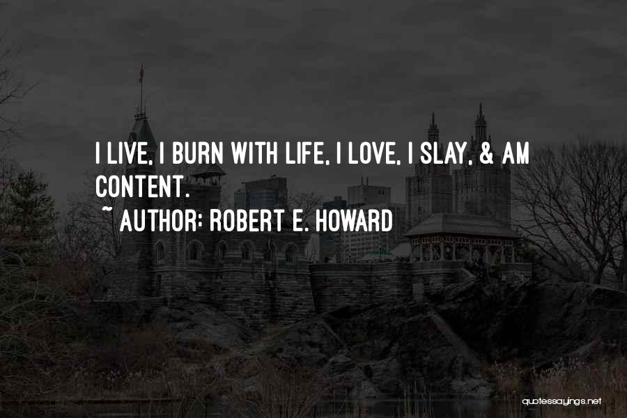 Robert E. Howard Quotes: I Live, I Burn With Life, I Love, I Slay, & Am Content.