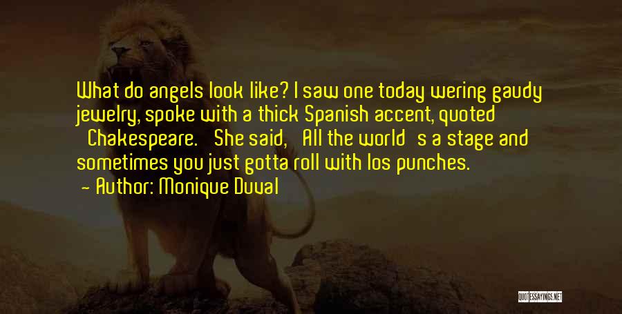 Monique Duval Quotes: What Do Angels Look Like? I Saw One Today Wering Gaudy Jewelry, Spoke With A Thick Spanish Accent, Quoted 'chakespeare.'