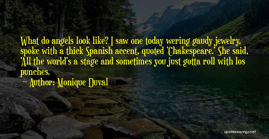 Monique Duval Quotes: What Do Angels Look Like? I Saw One Today Wering Gaudy Jewelry, Spoke With A Thick Spanish Accent, Quoted 'chakespeare.'