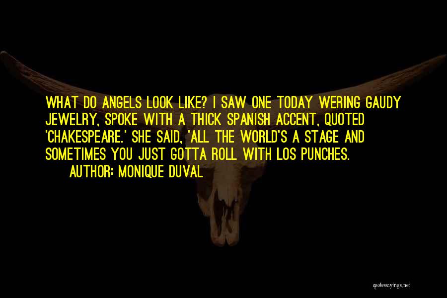 Monique Duval Quotes: What Do Angels Look Like? I Saw One Today Wering Gaudy Jewelry, Spoke With A Thick Spanish Accent, Quoted 'chakespeare.'