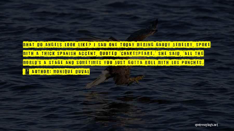 Monique Duval Quotes: What Do Angels Look Like? I Saw One Today Wering Gaudy Jewelry, Spoke With A Thick Spanish Accent, Quoted 'chakespeare.'