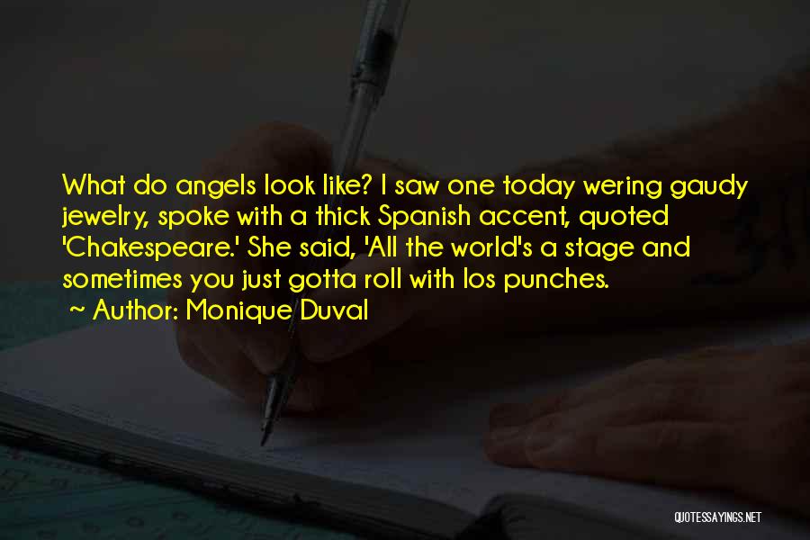 Monique Duval Quotes: What Do Angels Look Like? I Saw One Today Wering Gaudy Jewelry, Spoke With A Thick Spanish Accent, Quoted 'chakespeare.'