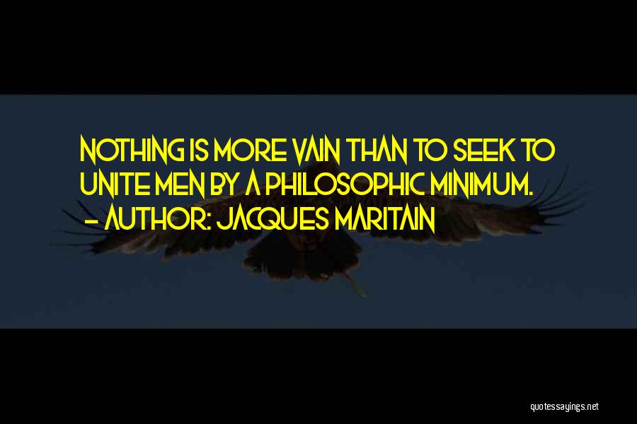 Jacques Maritain Quotes: Nothing Is More Vain Than To Seek To Unite Men By A Philosophic Minimum.
