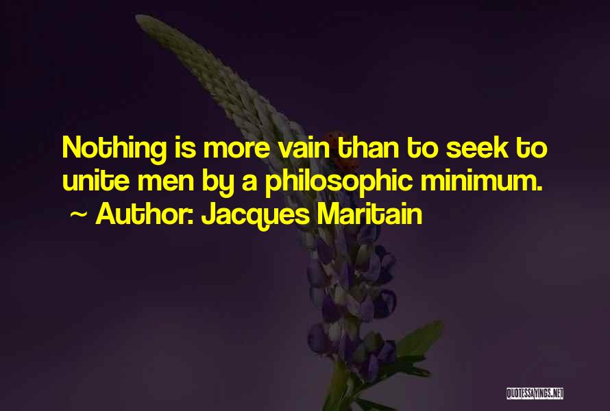 Jacques Maritain Quotes: Nothing Is More Vain Than To Seek To Unite Men By A Philosophic Minimum.