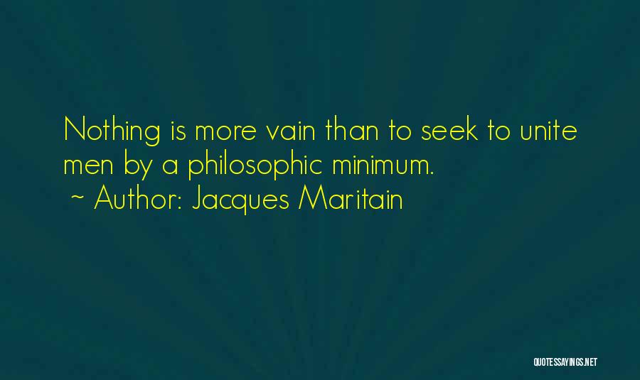 Jacques Maritain Quotes: Nothing Is More Vain Than To Seek To Unite Men By A Philosophic Minimum.