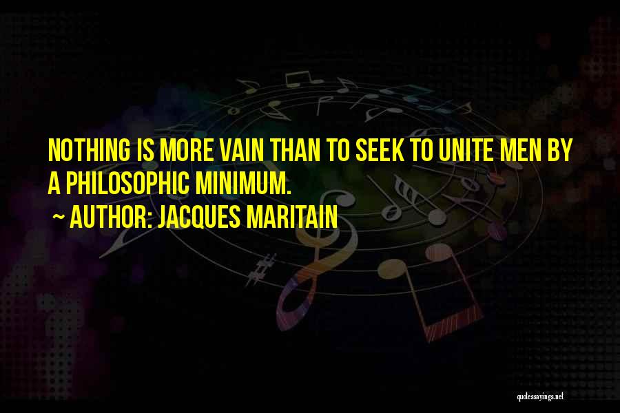 Jacques Maritain Quotes: Nothing Is More Vain Than To Seek To Unite Men By A Philosophic Minimum.