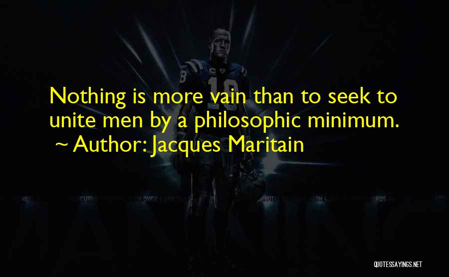 Jacques Maritain Quotes: Nothing Is More Vain Than To Seek To Unite Men By A Philosophic Minimum.