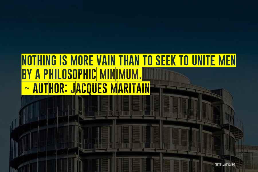 Jacques Maritain Quotes: Nothing Is More Vain Than To Seek To Unite Men By A Philosophic Minimum.
