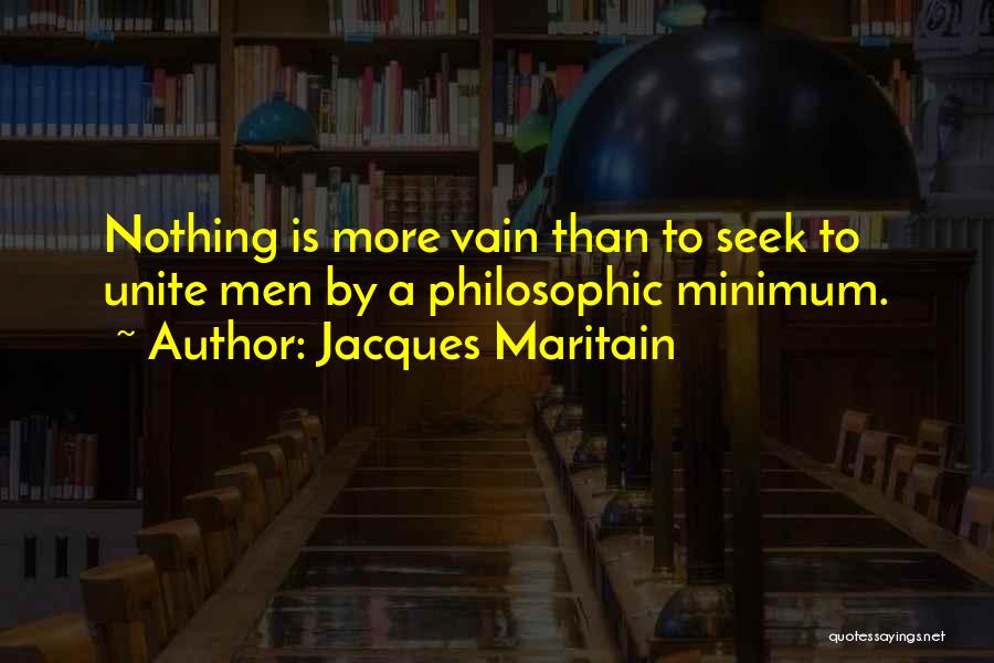 Jacques Maritain Quotes: Nothing Is More Vain Than To Seek To Unite Men By A Philosophic Minimum.