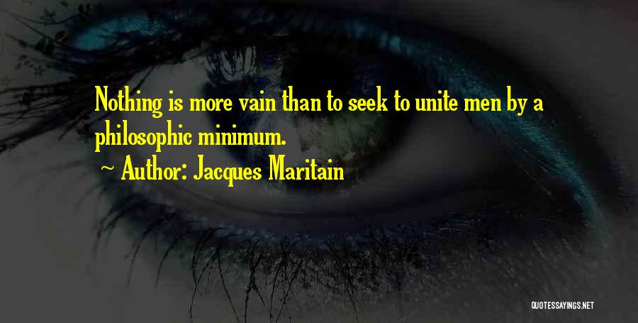 Jacques Maritain Quotes: Nothing Is More Vain Than To Seek To Unite Men By A Philosophic Minimum.