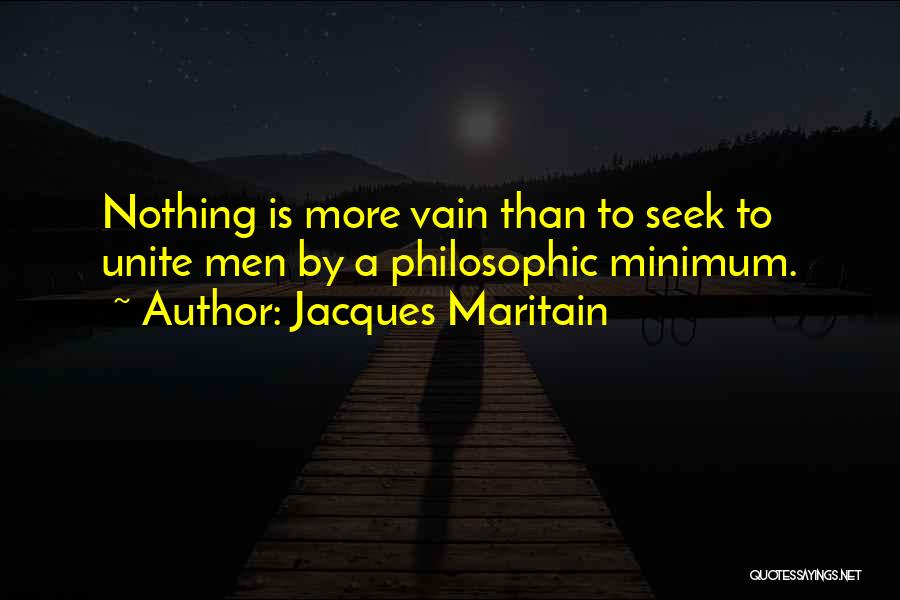 Jacques Maritain Quotes: Nothing Is More Vain Than To Seek To Unite Men By A Philosophic Minimum.