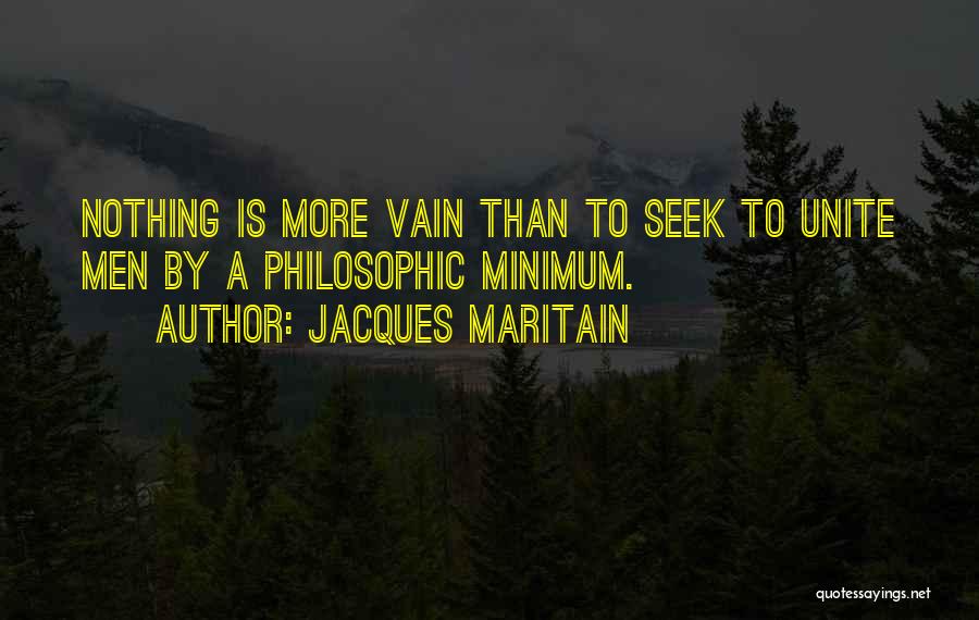Jacques Maritain Quotes: Nothing Is More Vain Than To Seek To Unite Men By A Philosophic Minimum.