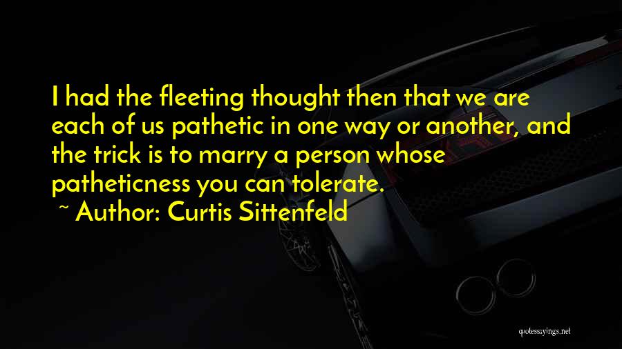 Curtis Sittenfeld Quotes: I Had The Fleeting Thought Then That We Are Each Of Us Pathetic In One Way Or Another, And The