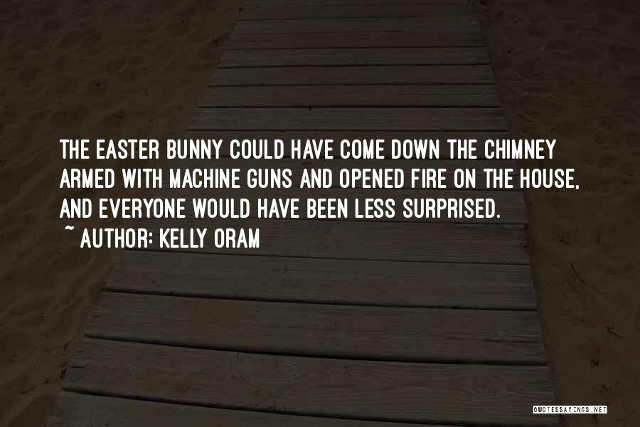 Kelly Oram Quotes: The Easter Bunny Could Have Come Down The Chimney Armed With Machine Guns And Opened Fire On The House, And