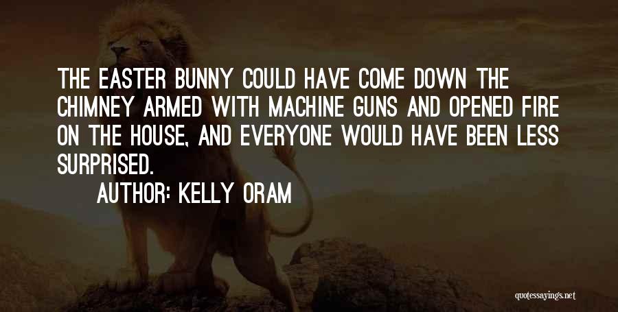 Kelly Oram Quotes: The Easter Bunny Could Have Come Down The Chimney Armed With Machine Guns And Opened Fire On The House, And