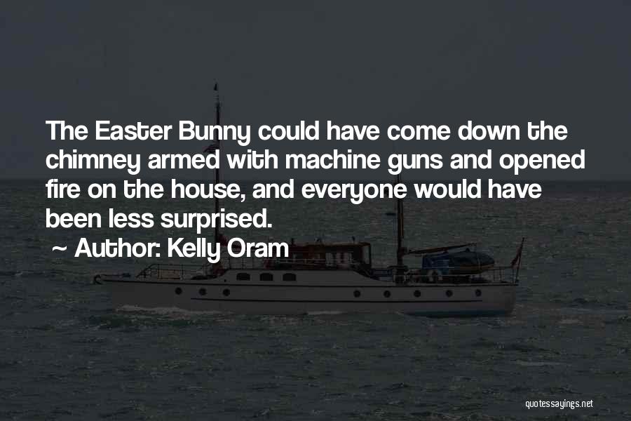 Kelly Oram Quotes: The Easter Bunny Could Have Come Down The Chimney Armed With Machine Guns And Opened Fire On The House, And