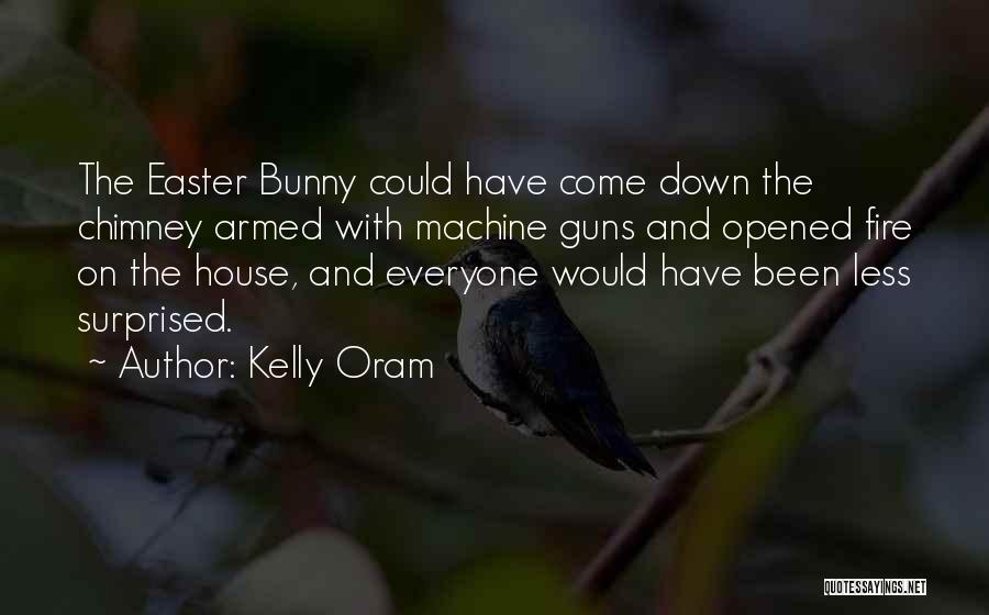 Kelly Oram Quotes: The Easter Bunny Could Have Come Down The Chimney Armed With Machine Guns And Opened Fire On The House, And