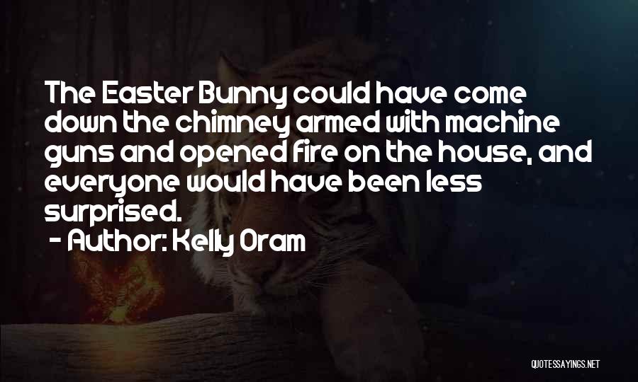 Kelly Oram Quotes: The Easter Bunny Could Have Come Down The Chimney Armed With Machine Guns And Opened Fire On The House, And