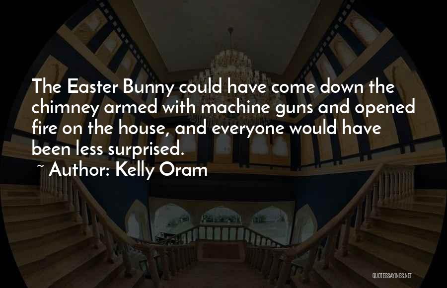 Kelly Oram Quotes: The Easter Bunny Could Have Come Down The Chimney Armed With Machine Guns And Opened Fire On The House, And