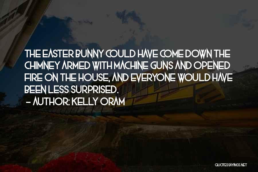 Kelly Oram Quotes: The Easter Bunny Could Have Come Down The Chimney Armed With Machine Guns And Opened Fire On The House, And