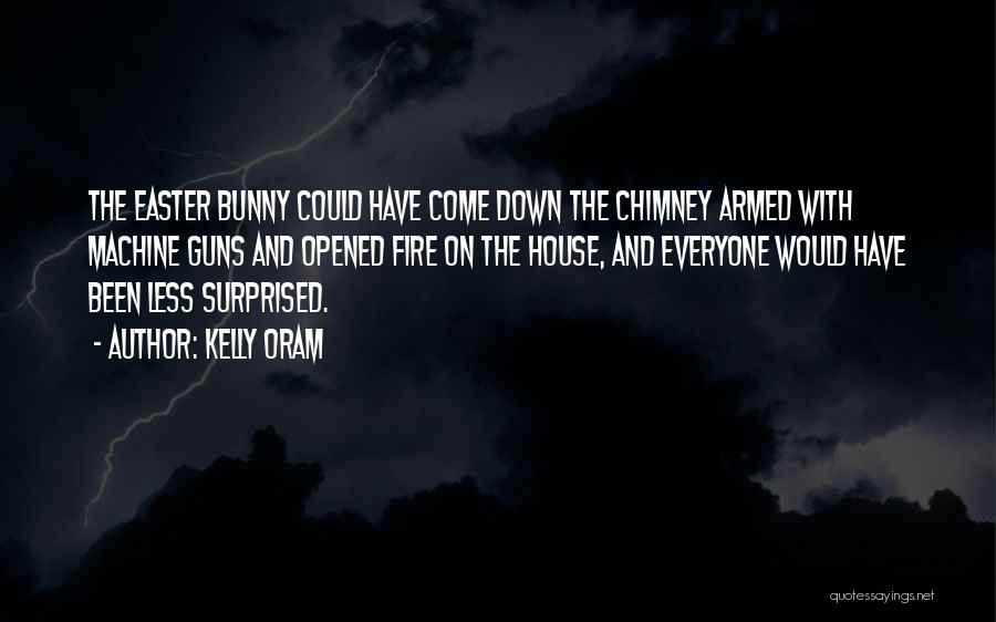 Kelly Oram Quotes: The Easter Bunny Could Have Come Down The Chimney Armed With Machine Guns And Opened Fire On The House, And