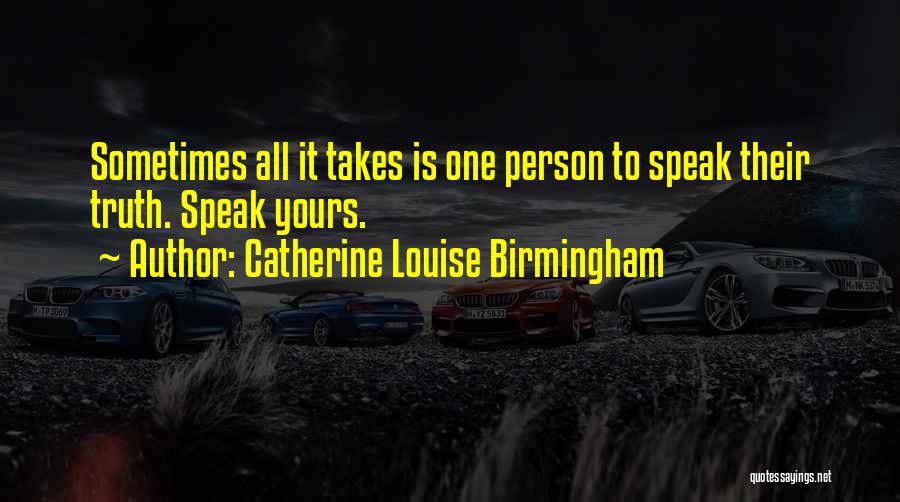Catherine Louise Birmingham Quotes: Sometimes All It Takes Is One Person To Speak Their Truth. Speak Yours.