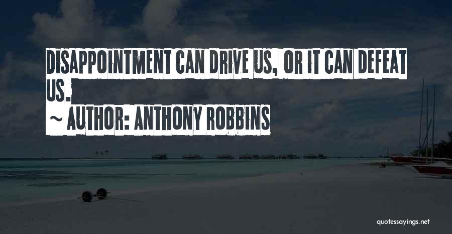 Anthony Robbins Quotes: Disappointment Can Drive Us, Or It Can Defeat Us.