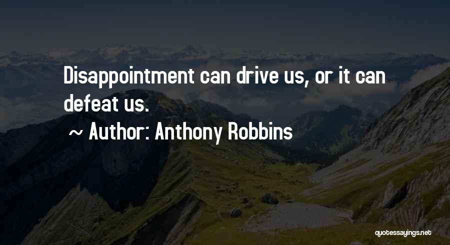 Anthony Robbins Quotes: Disappointment Can Drive Us, Or It Can Defeat Us.