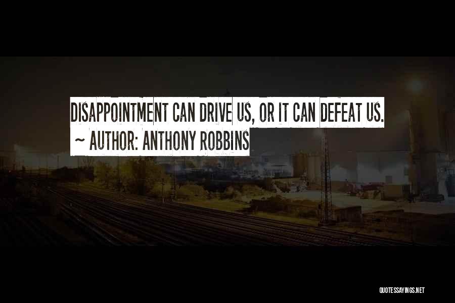 Anthony Robbins Quotes: Disappointment Can Drive Us, Or It Can Defeat Us.