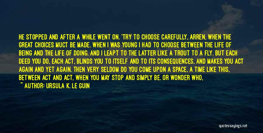 Ursula K. Le Guin Quotes: He Stopped And After A While Went On. 'try To Choose Carefully, Arren, When The Great Choices Muct Be Made.