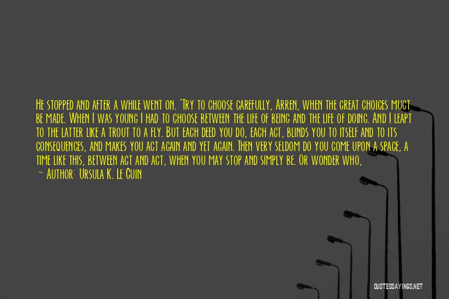 Ursula K. Le Guin Quotes: He Stopped And After A While Went On. 'try To Choose Carefully, Arren, When The Great Choices Muct Be Made.