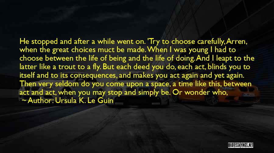 Ursula K. Le Guin Quotes: He Stopped And After A While Went On. 'try To Choose Carefully, Arren, When The Great Choices Muct Be Made.