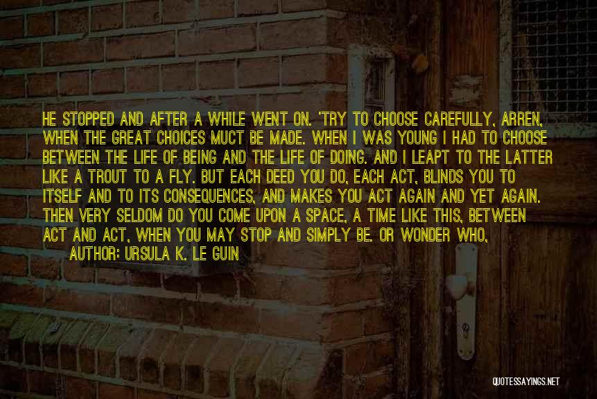 Ursula K. Le Guin Quotes: He Stopped And After A While Went On. 'try To Choose Carefully, Arren, When The Great Choices Muct Be Made.