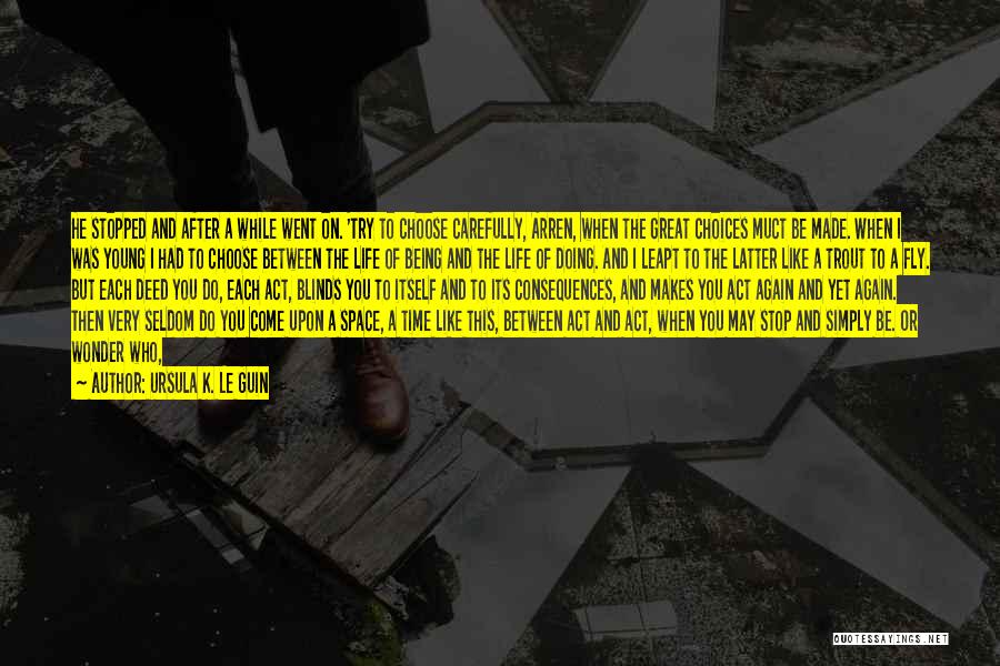 Ursula K. Le Guin Quotes: He Stopped And After A While Went On. 'try To Choose Carefully, Arren, When The Great Choices Muct Be Made.