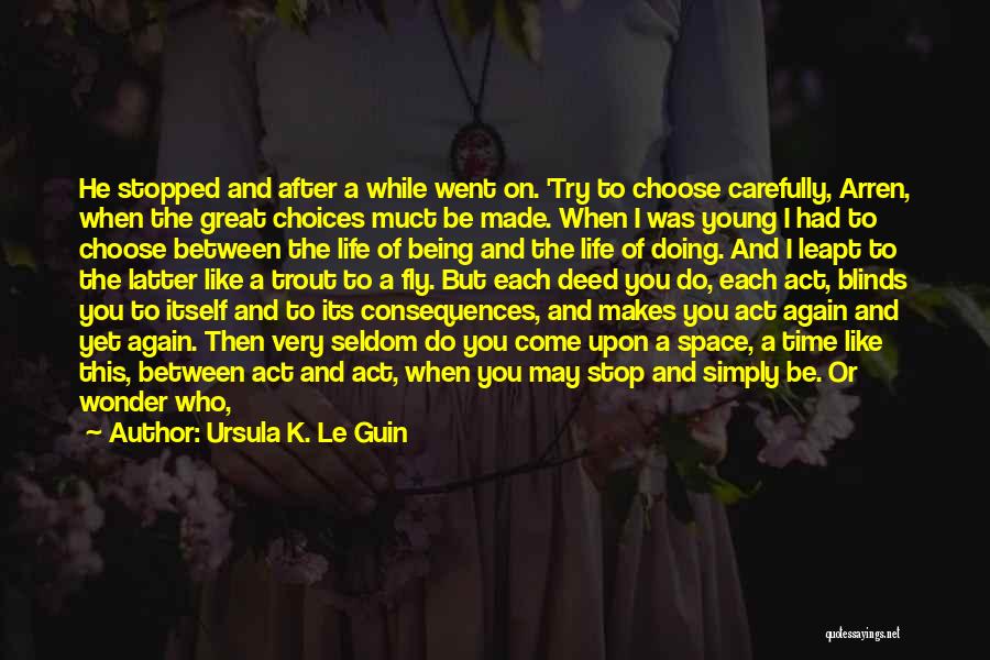 Ursula K. Le Guin Quotes: He Stopped And After A While Went On. 'try To Choose Carefully, Arren, When The Great Choices Muct Be Made.