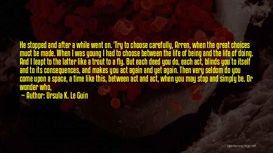 Ursula K. Le Guin Quotes: He Stopped And After A While Went On. 'try To Choose Carefully, Arren, When The Great Choices Muct Be Made.