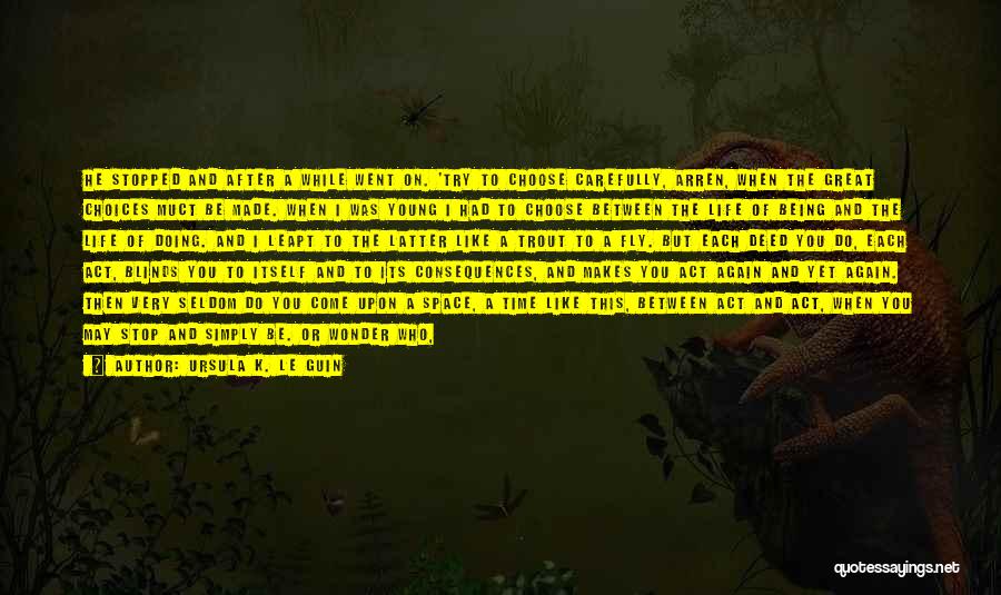 Ursula K. Le Guin Quotes: He Stopped And After A While Went On. 'try To Choose Carefully, Arren, When The Great Choices Muct Be Made.