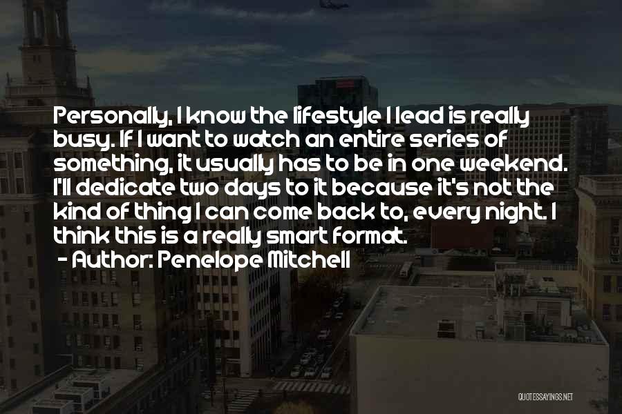 Penelope Mitchell Quotes: Personally, I Know The Lifestyle I Lead Is Really Busy. If I Want To Watch An Entire Series Of Something,